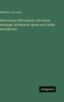 Kärntisches Wörterbuch, mit einem Anhange: Weihnacht-spiele und Lieder aus Kärnten