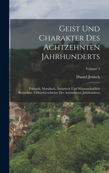 Hardcover Geist Und Charakter Des Achtzehnten Jahrhunderts: Politisch, Moralisch, Ästhetisch Und Wissenschaftlich Betrachtet. Cultur-geschichte Des Achtzehnten Book