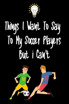 Paperback Things I want To Say To My Soccer Players But I Can't: Great Gift For An Amazing Soccer Coach and Soccer Coaching Equipment Soccer Journal Book