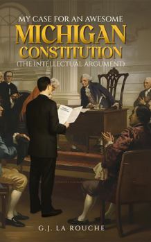 Hardcover My Case For An Awesome Michigan Constitution (The Intellectual Argument) Book