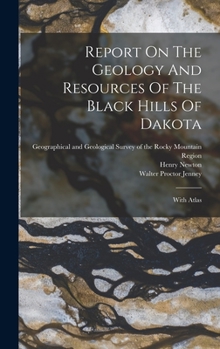 Report On The Geology And Resources Of The Black Hills Of Dakota: With Atlas