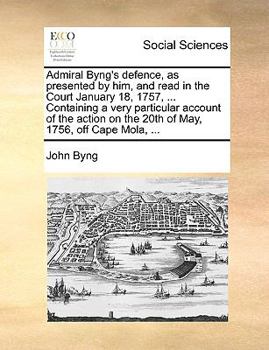 Paperback Admiral Byng's Defence, as Presented by Him, and Read in the Court January 18, 1757, ... Containing a Very Particular Account of the Action on the 20t Book