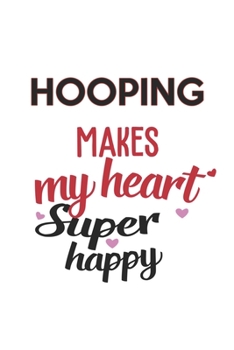 Hooping Makes My Heart Super Happy  Hooping Lovers Hooping Obsessed Notebook A beautiful: Lined Notebook / Journal Gift, , 120 Pages, 6 x 9 inches , ... Personalized Journal, Customized Journal,