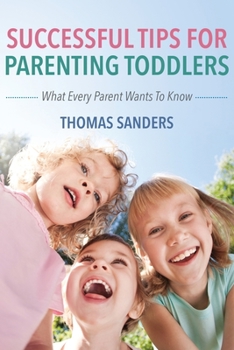 Paperback Successful Tips For Parenting Toddlers: What Every Parent Wants To Know Book