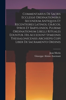 Paperback Commentarius De Sacris Ecclesiæ Ordinationibus Secundum Antiquos Et Recentiores Latinos, Græcos, Syros Et Babylonios. Plurimi Ordinationum Libelli Rit Book
