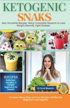 Keto Snaks: keto Smoothie Recipes. Many Irresistible Desserts to Lose Weight, Detoxify, Fight Disease.