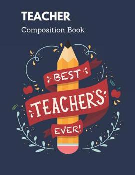Teacher Composition Book: Best Teacher Ever Matte Cover, A Gift To Teacher Before the Semester End!, 8.5x11 inch Notebook from Student to Teacher