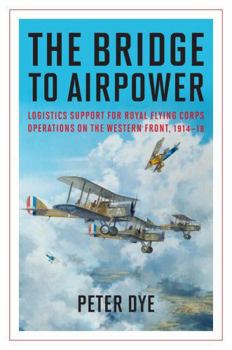 The Bridge to Airpower: Logistics Support for Royal Flying Corps Operations on the Western Front, 1914-18 - Book  of the History of Military Aviation