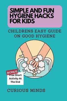SIMPLE AND FUN HYGIENE HACKS FOR KIDS: CHILDREN’S EASY GUIDE ON GOOD HYGIENE