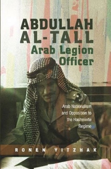 Hardcover Abdullah Al-Tall -- Arab Legion Officer: Arab Nationalism and Opposition to the Hashemite Regime Book