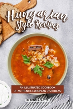 Paperback Hungarian Style Recipes: An Illustrated Cookbook of Authentic European Dish Ideas! Book