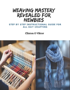 Paperback Weaving Mastery Revealed for Newbies: Step by Step Instructional Guide for All Day Crafting Book