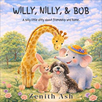 Willy, Nilly, & Bob: A silly little ditty about friendship and home.