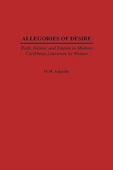 Allegories of Desire: Body, Nation, and Empire in Modern Caribbean Literature by Women (Studies in Caribbean Literature Series)