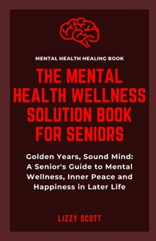 Paperback The Mental Health Wellness Solution Book for Seniors: Golden Years, Sound Mind: A Senior's Guide to Mental Wellness, Inner Peace and Happiness in Late Book