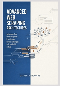 Paperback Advanced Web Scraping Architectures: Autonomous Data Collection Pipelines Using Headless Browser Technologies and Local Models in 2026 Book