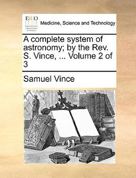 Paperback A complete system of astronomy; by the Rev. S. Vince, ... Volume 2 of 3 Book