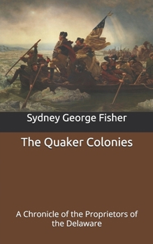 The Quaker Colonies: A Chronicle of the Proprietors of the Delaware