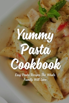 Paperback Yummy Pasta Cookbook: Easy Pasta Recipes The Whole Family Will Love: Delicious Homemade Pasta Recipes Book