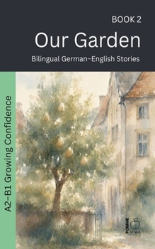 Our Garden: Bilingual German-English Stories (The 52 Story Method - Growing Confidence (A2-B1))