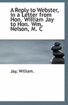 Paperback A Reply to Webster, in a Letter from Hon. William Jay to Hon. Wm. Nelson, M. C Book