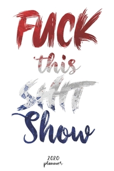 FUCK THIS SHIT SHOW: 2020 monthly planner , weekly planner To Track Your Fuckery And Get Shit Done - One Year Daily Agenda Calendar,  6x9 inches ; A5 (Motivational quotes 2020 Weekly planner )