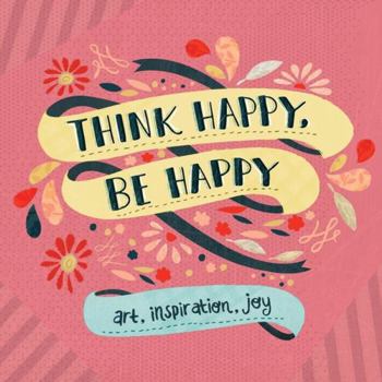 Paperback Think Happy, Be Happy: Art, Inspiration, Joy Book