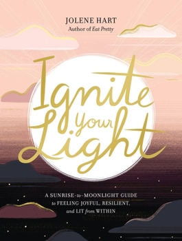 Paperback Ignite Your Light: A Sunrise-To-Moonlight Guide to Feeling Joyful, Resilient, and Lit from Within Book