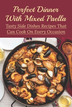 Paperback Perfect Dinner With Mixed Paella: Tasty Side Dishes Recipes That Can Cook On Every Occasion: What Goes Well With Paella For Dinner Book