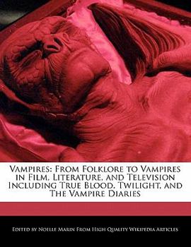 Vampires : From Folklore to Vampires in Film, Literature, and Television Including True Blood, Twilight, and the Vampire Diaries