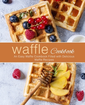 Paperback Waffle Cookbook: An Easy Waffle Cookbook Filled with Delicious Waffle Recipes (2nd Edition) Book