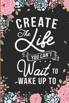 Paperback Create the Life You Can't Wait to Wake Up to: Motivational Quotes Floral Blank Lined Note Book