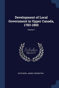 Paperback Development of Local Government in Upper Canada, 1783-1850; Volume 1 Book