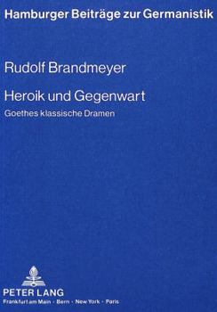 Hardcover Heroik Und Gegenwart: Goethes Klassische Dramen [German] Book