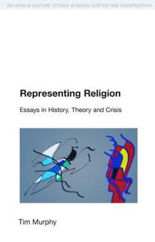 Representing Religion: Essays in History, Theory and Crisis (Religion in Culture: Studies in Social Contest and Construction) - Book  of the Religion in Culture: Studies in Social Contest and Construction