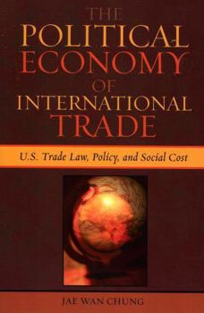 Paperback The Political Economy of International Trade: U.S. Trade Laws, Policy, and Social Cost Book