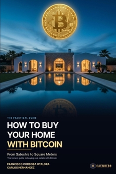 How to Buy Your Home with Bitcoin: From Satoshis to Square Meters: The Practical Guide to Buying Real Estate with Bitcoin