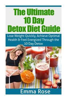 Paperback The Ultimate 10 Day Detox Diet Guide: Lose Weight Quickly, Achieve Optimal Health and Feel Energized Through the 10 Day Detox Book