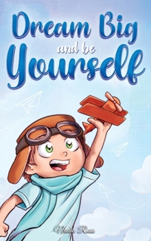 Hardcover Dream Big and Be Yourself: A Collection of Inspiring Stories for Boys about Self-Esteem, Confidence, Courage, and Friendship Book