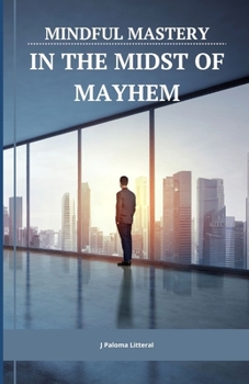 Paperback Mindful Mastery in the Midst of Mayhem: 10 Practical Ways for Busy Professionals to Benefit from Mindfulness Despite a Packed Schedule Book