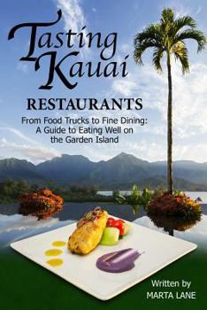 Tasting Kauai: Restaurants: From Food Trucks to Fine Dining, A Guide to Eating Well on the Garden Island