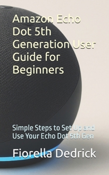Paperback Amazon Echo Dot 5th Generation User Guide for Beginners: Simple Steps to Set Up and Use Your Echo Dot 5th Gen Book