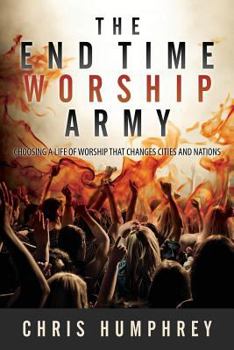 Paperback The End Time Worship Army: Choosing a Life of Worship that Changes Cities and Nations Book