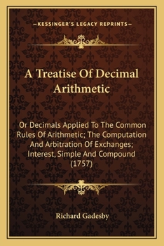 Paperback A Treatise Of Decimal Arithmetic: Or Decimals Applied To The Common Rules Of Arithmetic; The Computation And Arbitration Of Exchanges; Interest, Simpl Book