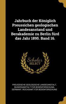 Hardcover Jahrbuch der Königlich Preussichen geologischen Landesanstand und Berakademie zu Berlin fürd das Jahr 1895. Band 16. [German] Book