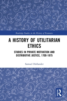 Paperback A History of Utilitarian Ethics: Studies in Private Motivation and Distributive Justice, 1700-1875 Book