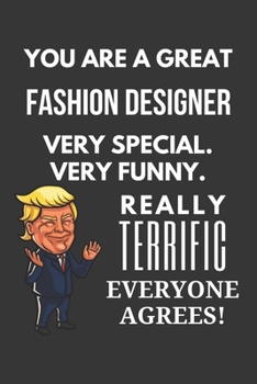 You Are A Great Fashion Designer Very Special. Very Funny. Really Terrific Everyone Agrees! Notebook: Trump Gag, Lined Journal, 120 Pages, 6 x 9, Matte Finish