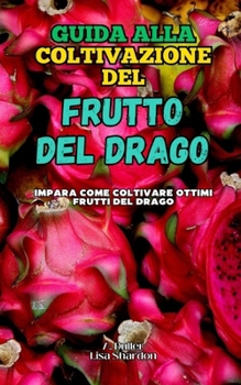 Guida alla Coltivazione del Frutto del Drago: Impara come coltivare ottimi Frutti del Drago (Italian Edition)