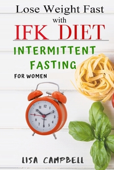 Paperback Lose Weight Fast with IFK DIET: Intermittent Fasting for Women (Unlock the Secrets of Weight Loss, Burn Fat in Simple, Healthy, and Scientific Ways) Book