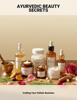 Ayurvedic Beauty Secrets: Crafting Your Holistic Business